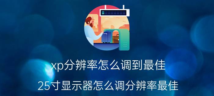 xp分辨率怎么调到最佳 25寸显示器怎么调分辨率最佳？